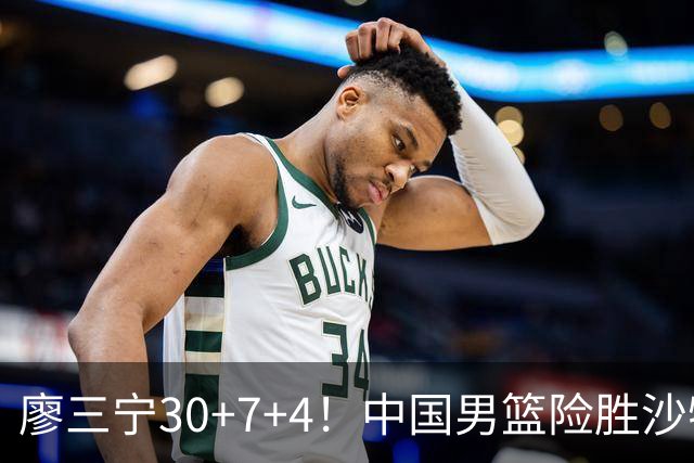廖三宁30+7+4！中国男篮险胜沙特！晋级亚运会半决赛